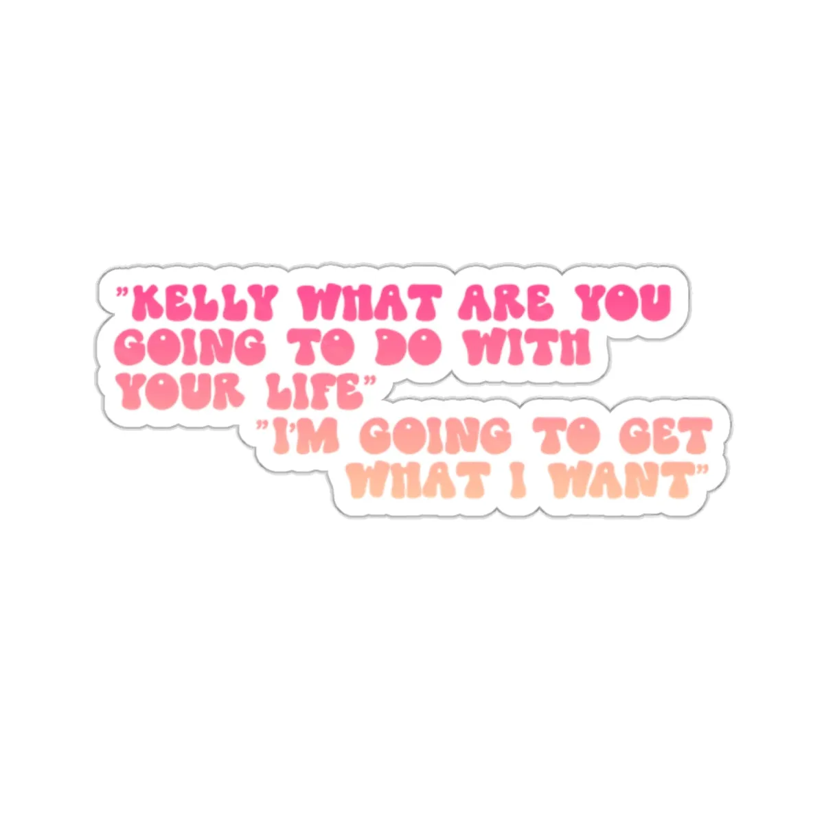 Kelly, What Are You Going to Do With Your Life? I'm Gonna Get What I Want! Kiss-Cut Sticker