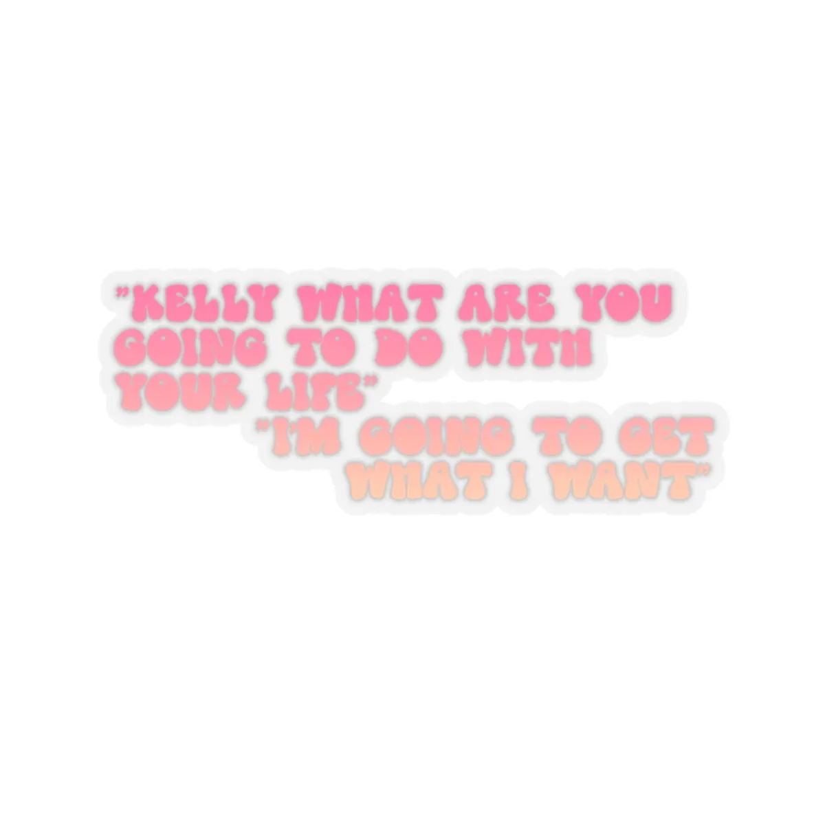 Kelly, What Are You Going to Do With Your Life? I'm Gonna Get What I Want! Kiss-Cut Sticker