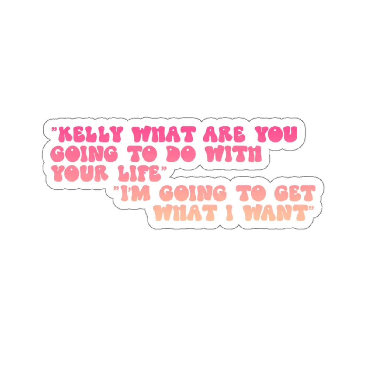 Kelly, What Are You Going to Do With Your Life? I'm Gonna Get What I Want! Kiss-Cut Sticker